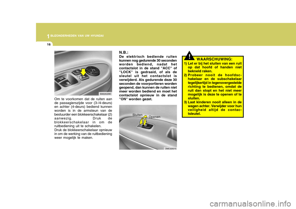 Hyundai Accent 2008  Handleiding (in Dutch) 1BIJZONDERHEDEN VAN UW HYUNDAI
16
!
N.B.:
De elektrisch bediende ruiten
kunnen nog gedurende 30 seconden worden bediend, nadat het contactslot in de stand "ACC" of"LOCK" is gedraaid, of als de sleutel