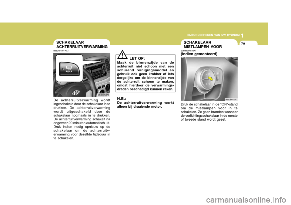 Hyundai Accent 2008  Handleiding (in Dutch) 1
BIJZONDERHEDEN VAN UW HYUNDAI
79SCHAKELAAR MISTLAMPEN VOORSCHAKELAAR ACHTERRUITVERWARMING
LET OP:
Maak de binnenzijde van de
achterruit niet schoon met een schurend reinigingsmiddel en gebruik ook g