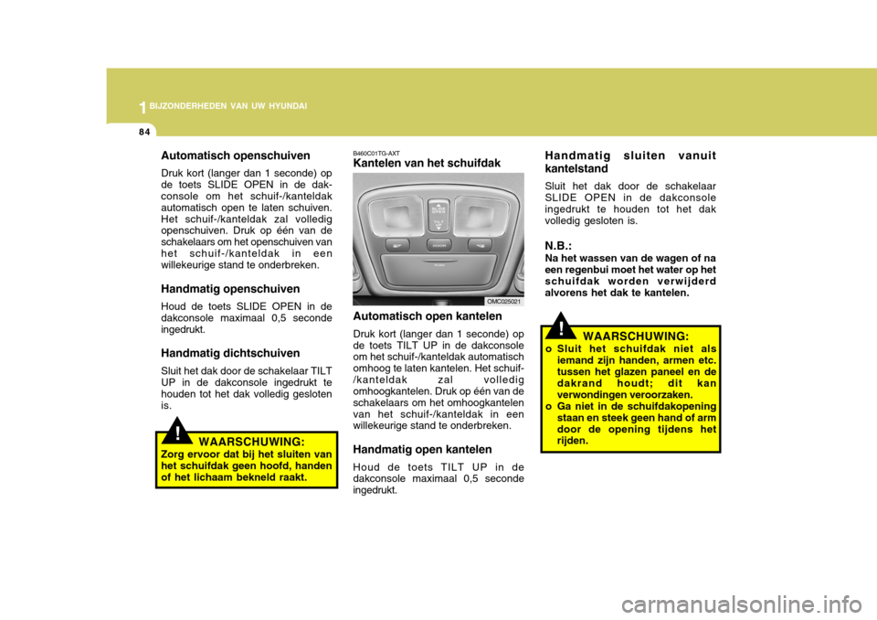 Hyundai Accent 2008 Handleiding (in Dutch) 1BIJZONDERHEDEN VAN UW HYUNDAI
84
!
Automatisch openschuiven Druk kort (langer dan 1 seconde) op de toets SLIDE OPEN in de dak- console om het schuif-/kanteldak automatisch open te laten schuiven.Het Hyundai Accent 2008 Handleiding (in Dutch) 1BIJZONDERHEDEN VAN UW HYUNDAI
84
!
Automatisch openschuiven Druk kort (langer dan 1 seconde) op de toets SLIDE OPEN in de dak- console om het schuif-/kanteldak automatisch open te laten schuiven.Het