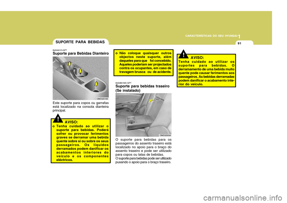 Hyundai Accent 2008  Manual do proprietário (in Portuguese) 1
CARACTERÍSTICAS DO SEU HYUNDAI
91SUPORTE PARA BEBIDAS
B450A01O-GPT Suporte para Bebidas Dianteiro
Este suporte para copos ou garrafasestá localizado na consola dianteira principal.
!AVISO:
o Tenha