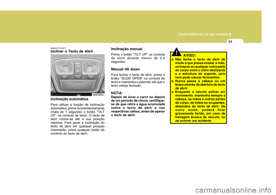 Hyundai Accent 2008  Manual do proprietário (in Portuguese) 1
CARACTERÍSTICAS DO SEU HYUNDAI
93
B460C01TG-GPT Inclinar o Tecto de Abrir
Inclinação automática Para utilizar a função de inclinação automática, prima momentaneamente(mais de 1 segundo) o b