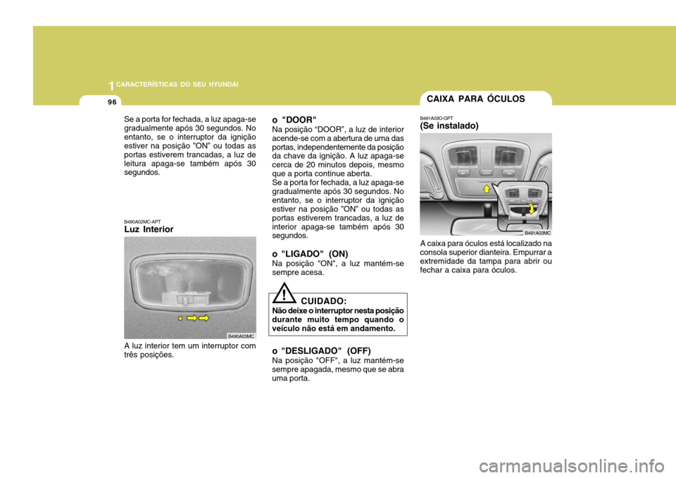 Hyundai Accent 2008  Manual do proprietário (in Portuguese) 1CARACTERÍSTICAS DO SEU HYUNDAI
96
B490A02MC-APT Luz Interior
A luz interior tem um interruptor com três posições. o "DOOR" Na posição “DOOR”, a luz de interior acende-se com a abertura de u