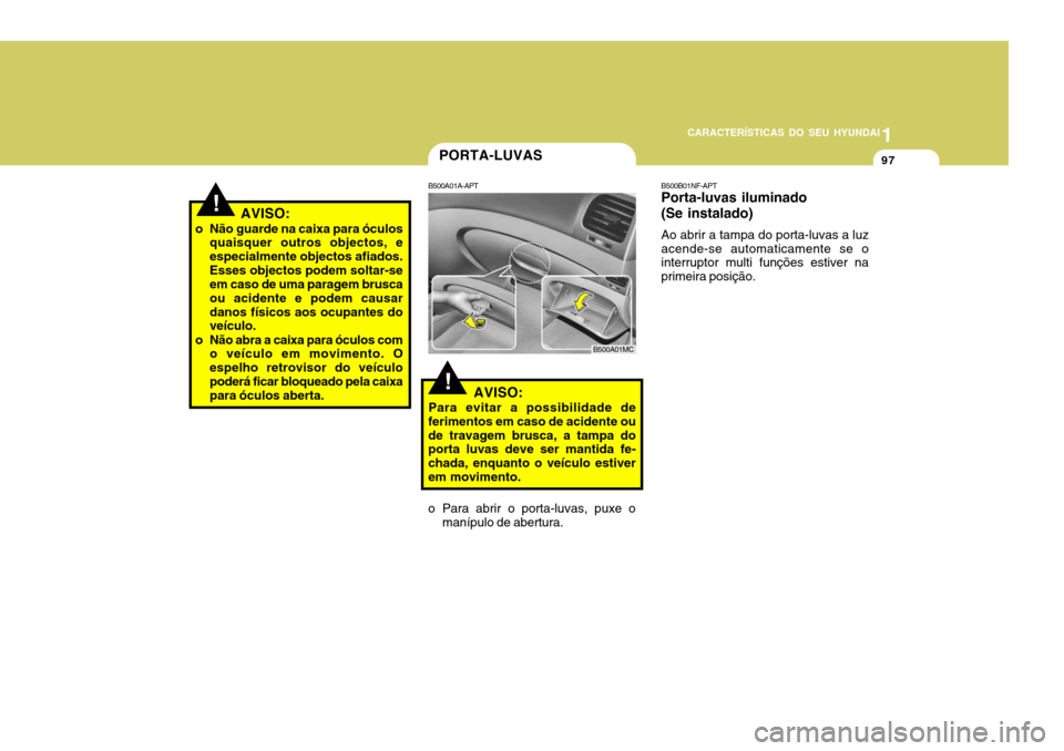 Hyundai Accent 2008  Manual do proprietário (in Portuguese) 1
CARACTERÍSTICAS DO SEU HYUNDAI
97PORTA-LUVAS
!
B500A01A-APT
AVISO:
Para evitar a possibilidade de
ferimentos em caso de acidente ou de travagem brusca, a tampa do porta luvas deve ser mantida fe- c