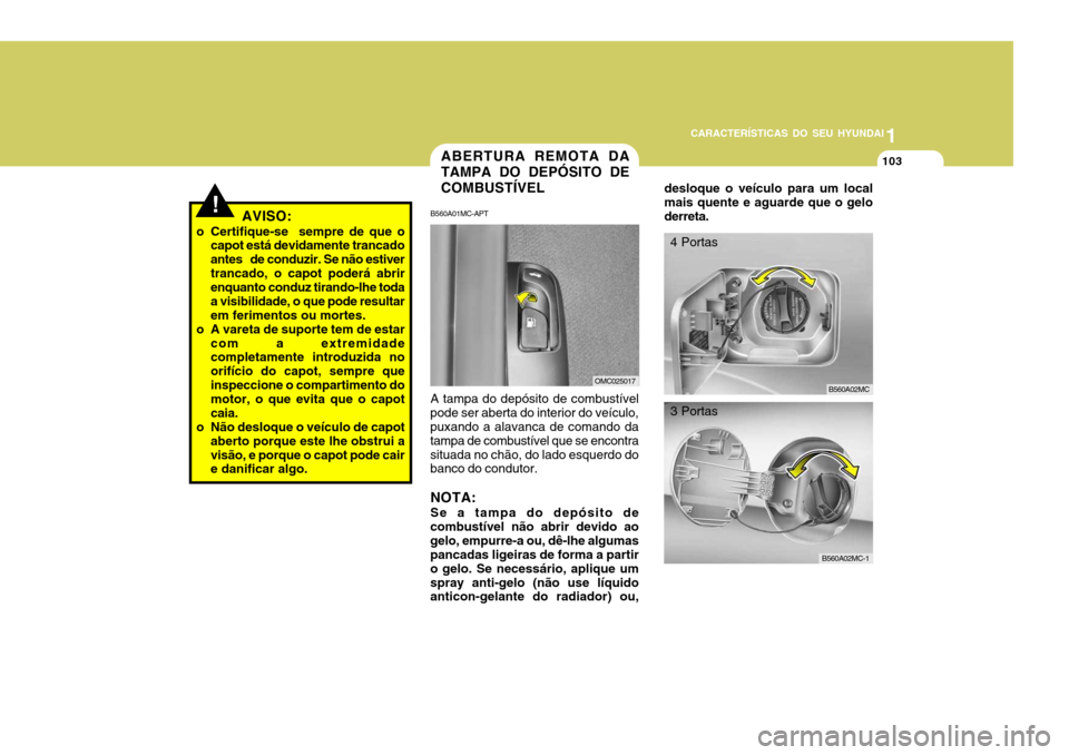 Hyundai Accent 2008  Manual do proprietário (in Portuguese) 1
CARACTERÍSTICAS DO SEU HYUNDAI
103
!AVISO:
o Certifique-se  sempre de que o capot está devidamente trancado antes   de conduzir. Se não estivertrancado, o capot poderá abrir enquanto conduz tira