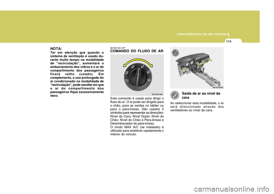 Hyundai Accent 2008 Manual do proprietário (in Portuguese) 1
CARACTERÍSTICAS DO SEU HYUNDAI
113
Saída de ar ao nível da cara
Ao seleccionar esta modalidade, o ar será direccionado através dos ventiladores ao nível da cara.
B670D01MC-APTCOMANDO DO FLUXO Hyundai Accent 2008 Manual do proprietário (in Portuguese) 1
CARACTERÍSTICAS DO SEU HYUNDAI
113
Saída de ar ao nível da cara
Ao seleccionar esta modalidade, o ar será direccionado através dos ventiladores ao nível da cara.
B670D01MC-APTCOMANDO DO FLUXO