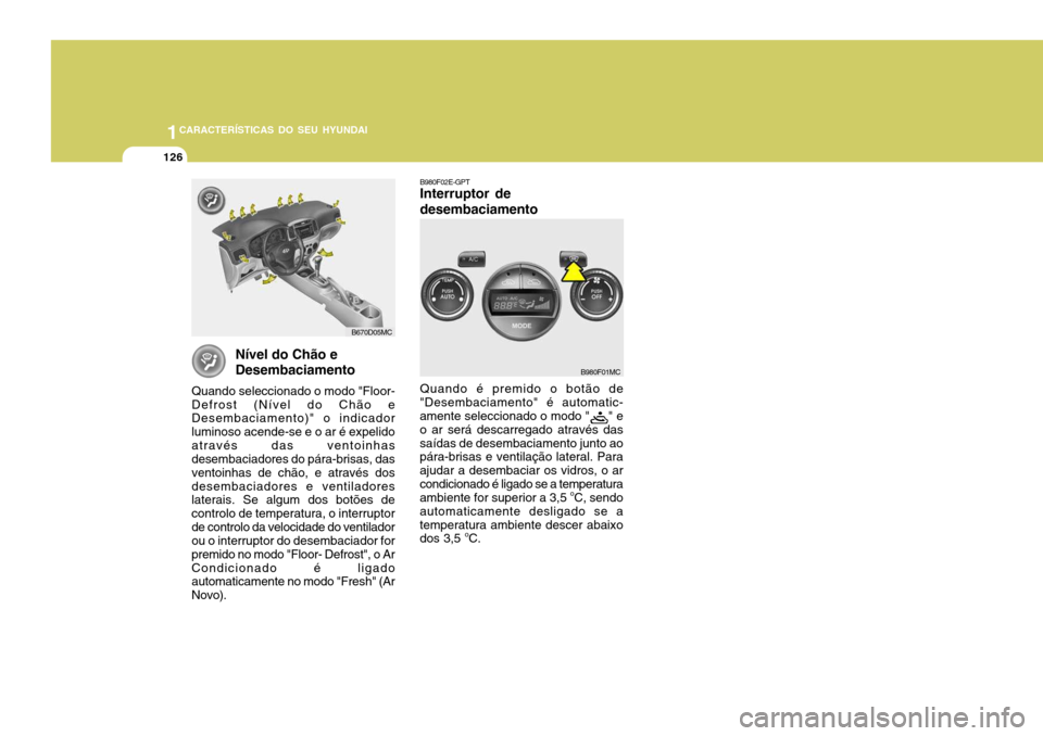 Hyundai Accent 2008  Manual do proprietário (in Portuguese) 1CARACTERÍSTICAS DO SEU HYUNDAI
126
B980F02E-GPT Interruptor de desembaciamento Quando é premido o botão de
"Desembaciamento" é automatic- amente seleccionado o modo "
" e
o ar será descarregado 