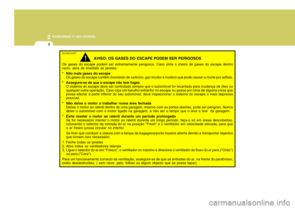 Hyundai Accent 2008 Manual do proprietário (in Portuguese) 2 CONDUZINDO O SEU HYUNDAI
2
C010A01A-APT
AVISO: OS GASES DO ESCAPE PODEM SER PERIGOSOS
Os gases do escape podem ser extremamente perigosos. Caso sinta o cheiro de gases do escape dentro
carro, abra d Hyundai Accent 2008 Manual do proprietário (in Portuguese) 2 CONDUZINDO O SEU HYUNDAI
2
C010A01A-APT
AVISO: OS GASES DO ESCAPE PODEM SER PERIGOSOS
Os gases do escape podem ser extremamente perigosos. Caso sinta o cheiro de gases do escape dentro
carro, abra d