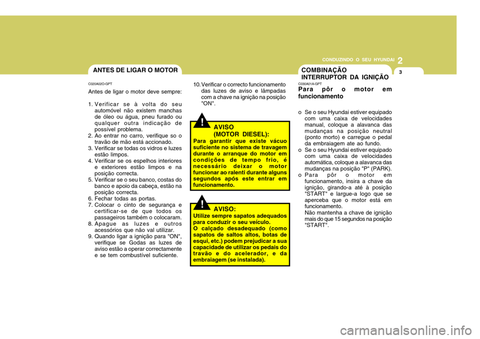 Hyundai Accent 2008 Manual do proprietário (in Portuguese) 2
CONDUZINDO O SEU HYUNDAI
3
!
ANTES DE LIGAR O MOTOR
C020A02O-GPT Antes de ligar o motor deve sempre:
1. Verificar se à volta do seu automóvel não existem manchas de óleo ou água, pneu furado ou Hyundai Accent 2008 Manual do proprietário (in Portuguese) 2
CONDUZINDO O SEU HYUNDAI
3
!
ANTES DE LIGAR O MOTOR
C020A02O-GPT Antes de ligar o motor deve sempre:
1. Verificar se à volta do seu automóvel não existem manchas de óleo ou água, pneu furado ou