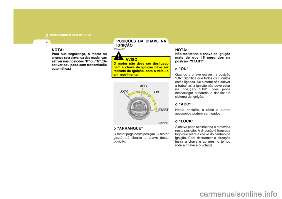 Hyundai Accent 2008 Manual do proprietário (in Portuguese) 2 CONDUZINDO O SEU HYUNDAI
4
SC050A2-FP
o "ARRANQUE"
O motor pega nesta posição. O motor
girará até libertar a chave desta posição. NOTA: Não mantenha a chave de ignição
mais do que 15 segun Hyundai Accent 2008 Manual do proprietário (in Portuguese) 2 CONDUZINDO O SEU HYUNDAI
4
SC050A2-FP
o "ARRANQUE"
O motor pega nesta posição. O motor
girará até libertar a chave desta posição. NOTA: Não mantenha a chave de ignição
mais do que 15 segun