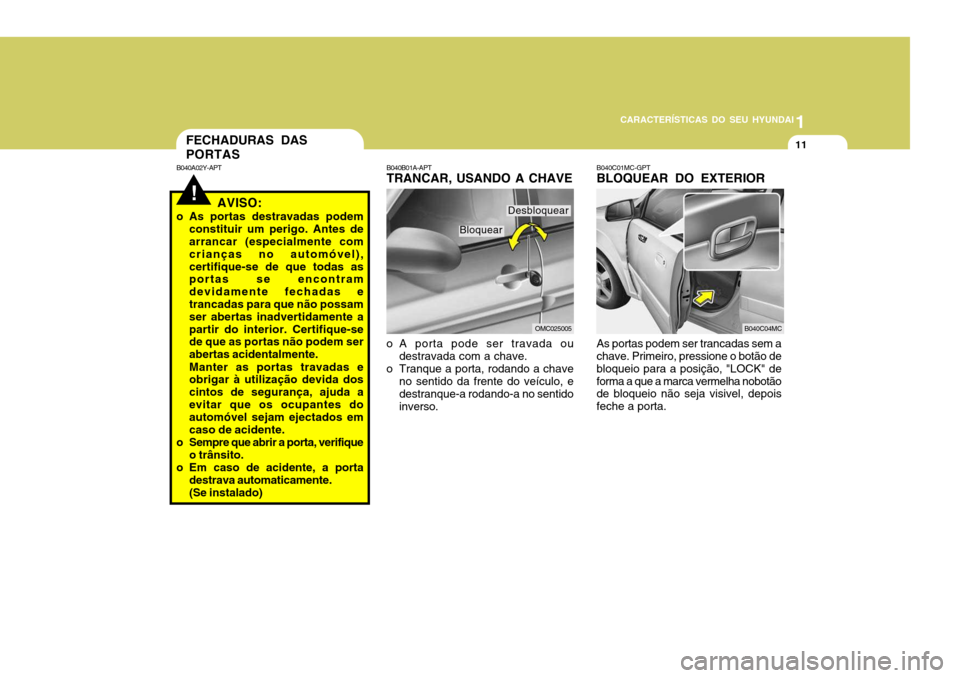 Hyundai Accent 2008 Manual do proprietário (in Portuguese) 1
CARACTERÍSTICAS DO SEU HYUNDAI
11FECHADURAS DAS PORTAS
As portas podem ser trancadas sem a chave. Primeiro, pressione o botão de bloqueio para a posição, "LOCK" deforma a que a marca vermelha no Hyundai Accent 2008 Manual do proprietário (in Portuguese) 1
CARACTERÍSTICAS DO SEU HYUNDAI
11FECHADURAS DAS PORTAS
As portas podem ser trancadas sem a chave. Primeiro, pressione o botão de bloqueio para a posição, "LOCK" deforma a que a marca vermelha no