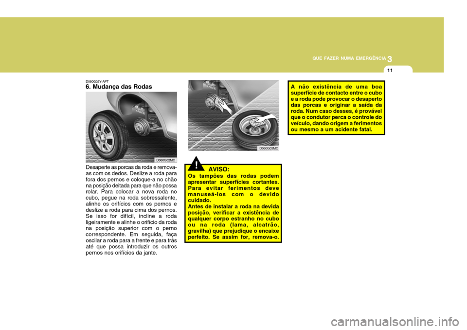 Hyundai Accent 2008  Manual do proprietário (in Portuguese) 3
QUE FAZER NUMA EMERGÊNCIA
11
!
D060G02Y-APT
6. Mudança das Rodas
  AVISO:
Os tampões das rodas podem apresentar superfícies cortantes. Para evitar ferimentos devemanuseá-los com o devido cuidad