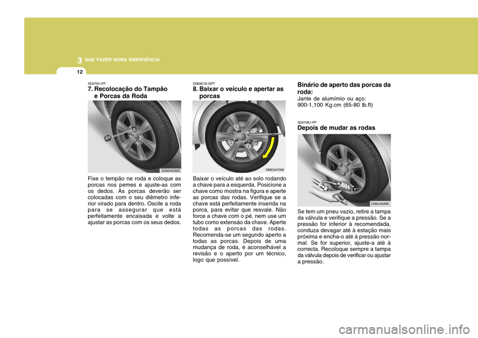 Hyundai Accent 2008  Manual do proprietário (in Portuguese) 3 QUE FAZER NUMA EMERGÊNCIA
12
SD070K1-FP
Depois de mudar as rodas
Binário de aperto das porcas da roda:
Jante de alumímio ou aço: 900-1,100 Kg.cm (65-80 lb.ft) Se tem um pneu vazio, retire a tamp