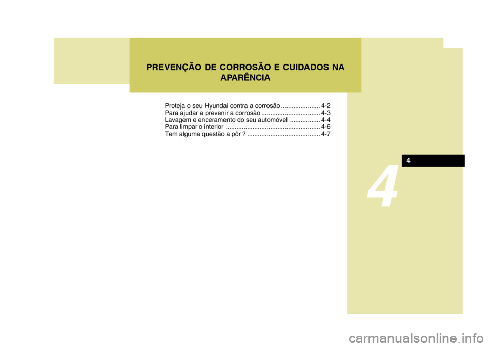Hyundai Accent 2008  Manual do proprietário (in Portuguese) 4
PREVENÇÃO DE CORROSÃO E CUIDADOS NAAPARÊNCIA
4
Proteja o seu Hyundai contra a corrosão ...................... 4-2 
Para ajudar a prevenir a corrosão ................................. 4-3
Lavag