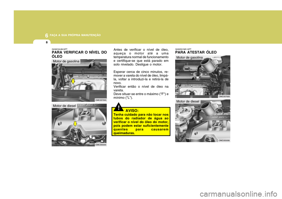 Hyundai Accent 2008  Manual do proprietário (in Portuguese) 6 FAÇA A SUA PRÓPRIA MANUTENÇÃO
8
!
G030D01MC-GPT
PARA ATESTAR ÓLEO
G030C02JM-GPT
PARA VERIFICAR O NÍVEL DO ÓLEO Antes de verificar o nível de óleo, aqueça o motor até a umatemperatura norm