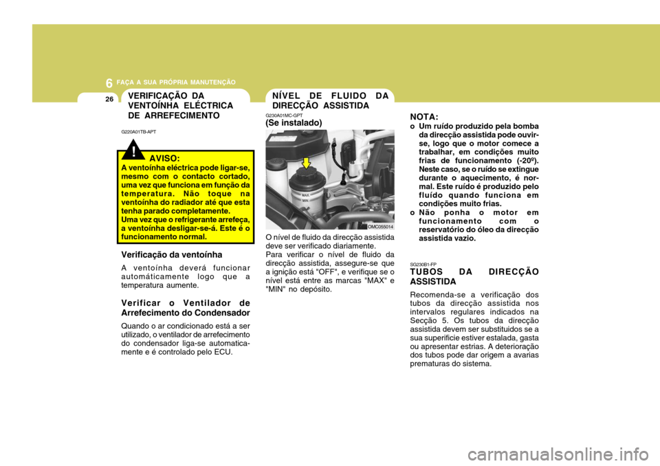 Hyundai Accent 2008 Manual do proprietário (in Portuguese) 6 FAÇA A SUA PRÓPRIA MANUTENÇÃO
26NÍVEL DE FLUIDO DA DIRECÇÃO ASSISTIDA
O nível de fluido da direcção assistida deve ser verificado diariamente.Para verificar o nível de fluido dadirecção Hyundai Accent 2008 Manual do proprietário (in Portuguese) 6 FAÇA A SUA PRÓPRIA MANUTENÇÃO
26NÍVEL DE FLUIDO DA DIRECÇÃO ASSISTIDA
O nível de fluido da direcção assistida deve ser verificado diariamente.Para verificar o nível de fluido dadirecção