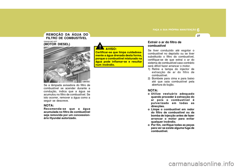Hyundai Accent 2008 Manual do proprietário (in Portuguese) 6
FAÇA A SUA PRÓPRIA MANUTENÇÃO
27REMOÇÃO DA ÁGUA DO FILTRO DE COMBUSTÍVEL
G300A01MC-GPT
(MOTOR DIESEL)
Se a lâmpada avisadora do filtro de
combustível se acender durante a condução, indic Hyundai Accent 2008 Manual do proprietário (in Portuguese) 6
FAÇA A SUA PRÓPRIA MANUTENÇÃO
27REMOÇÃO DA ÁGUA DO FILTRO DE COMBUSTÍVEL
G300A01MC-GPT
(MOTOR DIESEL)
Se a lâmpada avisadora do filtro de
combustível se acender durante a condução, indic