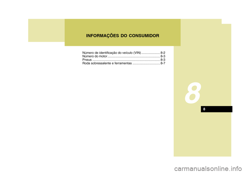 Hyundai Accent 2008 Manual do proprietário (in Portuguese) 8
INFORMAÇÕES DO CONSUMIDOR
8
Número de identificação do veículo (VIN) ..................... 8-2
Número do motor ........................................................... 8-3Pneus........... Hyundai Accent 2008 Manual do proprietário (in Portuguese) 8
INFORMAÇÕES DO CONSUMIDOR
8
Número de identificação do veículo (VIN) ..................... 8-2
Número do motor ........................................................... 8-3Pneus...........