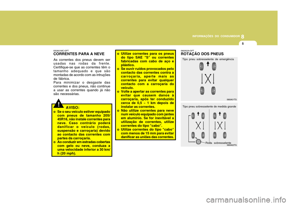 Hyundai Accent 2008 Manual do proprietário (in Portuguese) 8
INFORMAÇÕES DO CONSUMIDOR
5
!
I050A01MC-GPT CORRENTES PARA A NEVE
As correntes dos pneus devem ser usadas nas rodas da frente. Certifique-se que as correntes têm otamanho adequado e que são mont Hyundai Accent 2008 Manual do proprietário (in Portuguese) 8
INFORMAÇÕES DO CONSUMIDOR
5
!
I050A01MC-GPT CORRENTES PARA A NEVE
As correntes dos pneus devem ser usadas nas rodas da frente. Certifique-se que as correntes têm otamanho adequado e que são mont