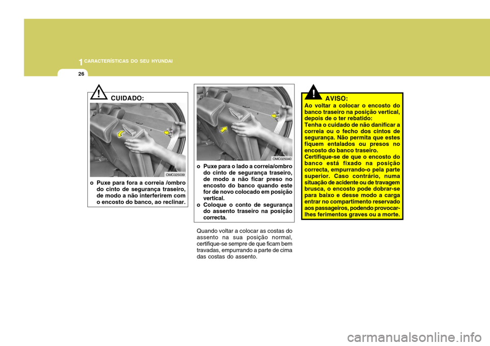 Hyundai Accent 2008 Manual do proprietário (in Portuguese) 1CARACTERÍSTICAS DO SEU HYUNDAI
26
!AVISO:
Ao voltar a colocar o encosto do banco traseiro na posição vertical, depois de o ter rebatido: Tenha o cuidado de não danificar a correia ou o fecho dos Hyundai Accent 2008 Manual do proprietário (in Portuguese) 1CARACTERÍSTICAS DO SEU HYUNDAI
26
!AVISO:
Ao voltar a colocar o encosto do banco traseiro na posição vertical, depois de o ter rebatido: Tenha o cuidado de não danificar a correia ou o fecho dos
