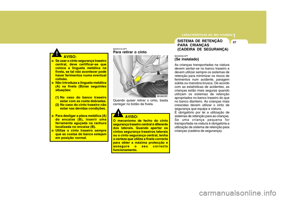 Hyundai Accent 2008 Manual do proprietário (in Portuguese) 1
CARACTERÍSTICAS DO SEU HYUNDAI
37SISTEMA DE RETENÇÃO PARA CRIANÇAS(CADEIRA DE SEGURANÇA)
!
!B230A03A-GPT (Se instalado) As crianças transportadas na viatura devem sentar-se no banco traseiro e Hyundai Accent 2008 Manual do proprietário (in Portuguese) 1
CARACTERÍSTICAS DO SEU HYUNDAI
37SISTEMA DE RETENÇÃO PARA CRIANÇAS(CADEIRA DE SEGURANÇA)
!
!B230A03A-GPT (Se instalado) As crianças transportadas na viatura devem sentar-se no banco traseiro e