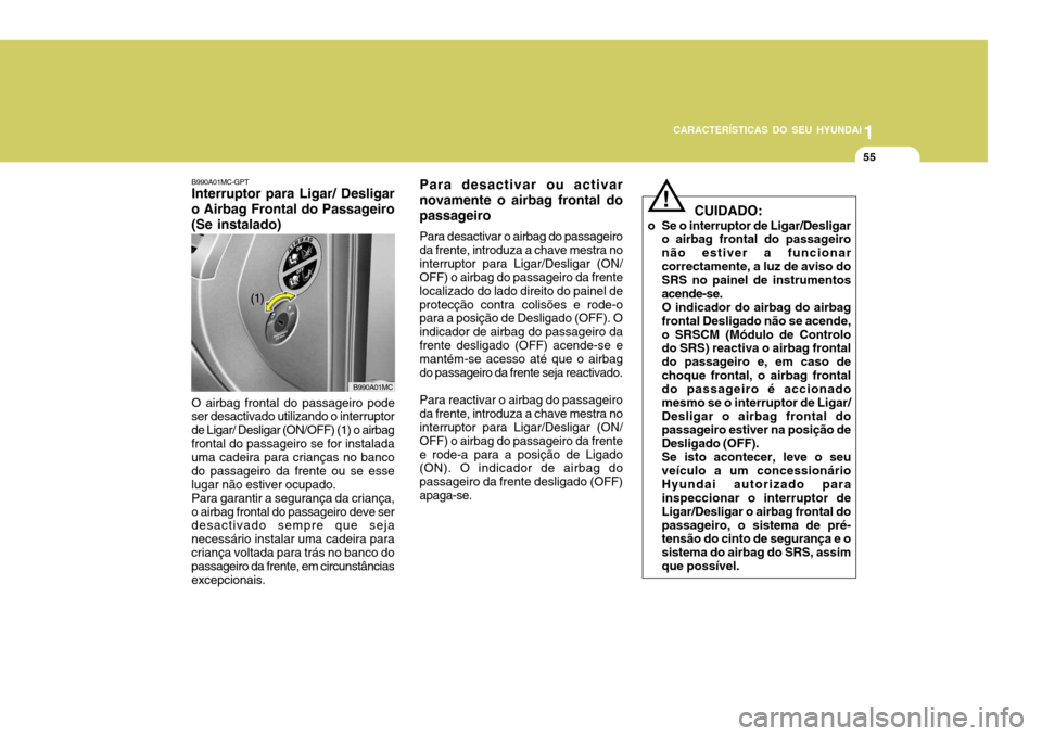 Hyundai Accent 2008  Manual do proprietário (in Portuguese) 1
CARACTERÍSTICAS DO SEU HYUNDAI
55
Para desactivar ou activar novamente o airbag frontal dopassageiro Para desactivar o airbag do passageiro da frente, introduza a chave mestra nointerruptor para Li