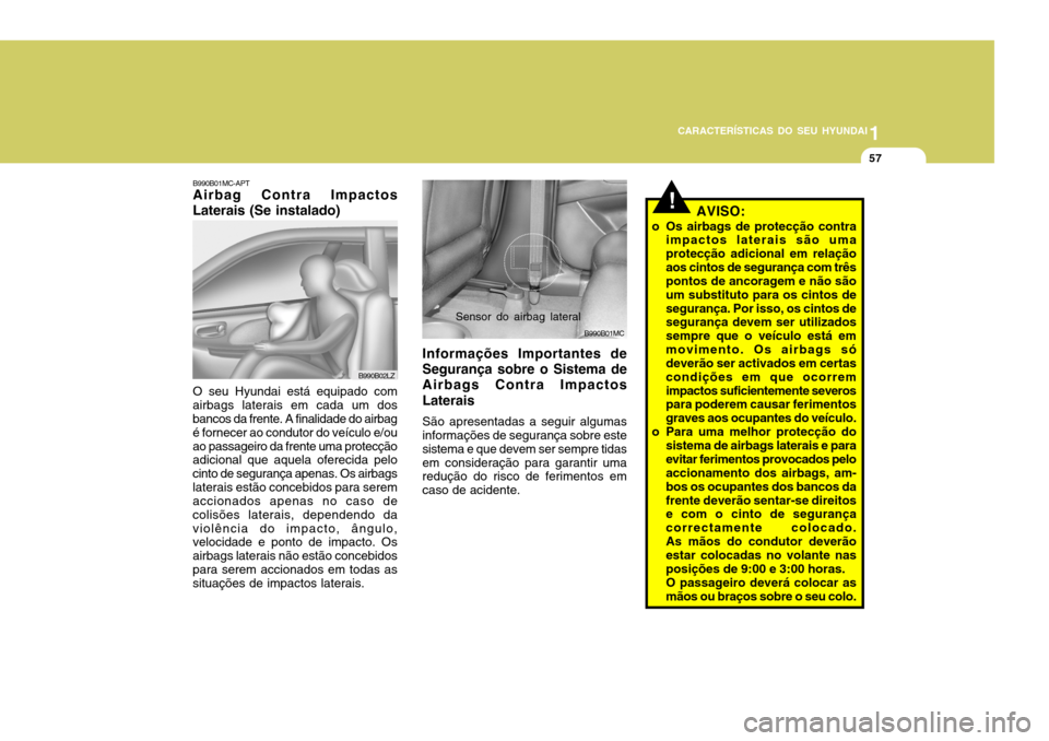 Hyundai Accent 2008  Manual do proprietário (in Portuguese) 1
CARACTERÍSTICAS DO SEU HYUNDAI
57
B990B01MC
B990B01MC-APT Airbag Contra Impactos
Laterais (Se instalado)
O seu Hyundai está equipado com
airbags laterais em cada um dosbancos da frente. A finalida