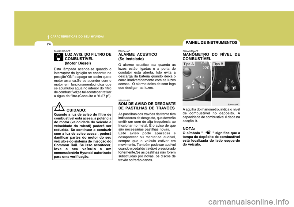Hyundai Accent 2008  Manual do proprietário (in Portuguese) 1CARACTERÍSTICAS DO SEU HYUNDAI
74PAINEL DE INSTRUMENTOS
B280A01TG-APT MANÓMETRO DO NÍVEL DE COMBUSTÍVEL A agulha do manómetro, indica o nível
de combustível no depósito. A capacidade de combu