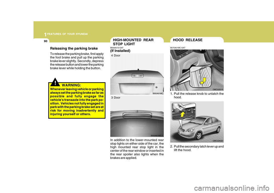 Hyundai Accent 2007 Owners Manual 1FEATURES OF YOUR HYUNDAI
90HOOD RELEASE
B570A01MC-GAT
1. Pull the release knob to unlatch the hood.
OMC025019
OMC025020
2. Pull the secondary latch lever up and lift the hood.
HIGH-MOUNTED REAR STOP Hyundai Accent 2007 Owners Manual 1FEATURES OF YOUR HYUNDAI
90HOOD RELEASE
B570A01MC-GAT
1. Pull the release knob to unlatch the hood.
OMC025019
OMC025020
2. Pull the secondary latch lever up and lift the hood.
HIGH-MOUNTED REAR STOP