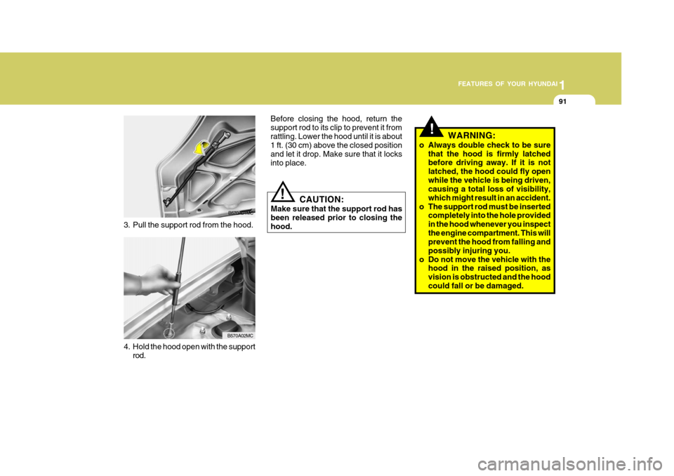 Hyundai Accent 2007  Owners Manual 1
FEATURES OF YOUR HYUNDAI
91
3. Pull the support rod from the hood.
B570A01MC
4. Hold the hood open with the support rod.
B570A02MC CAUTION:
Make sure that the support rod has been released prior to 