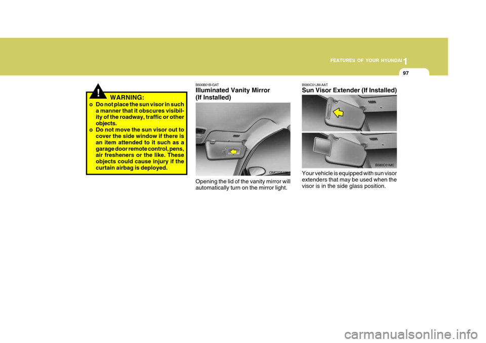 Hyundai Accent 2007 Owners Manual 1
FEATURES OF YOUR HYUNDAI
97
B580C01JM-AAT Sun Visor Extender (If Installed)
Your vehicle is equipped with sun visor extenders that may be used when the visor is in the side glass position.
B580C01MC Hyundai Accent 2007 Owners Manual 1
FEATURES OF YOUR HYUNDAI
97
B580C01JM-AAT Sun Visor Extender (If Installed)
Your vehicle is equipped with sun visor extenders that may be used when the visor is in the side glass position.
B580C01MC