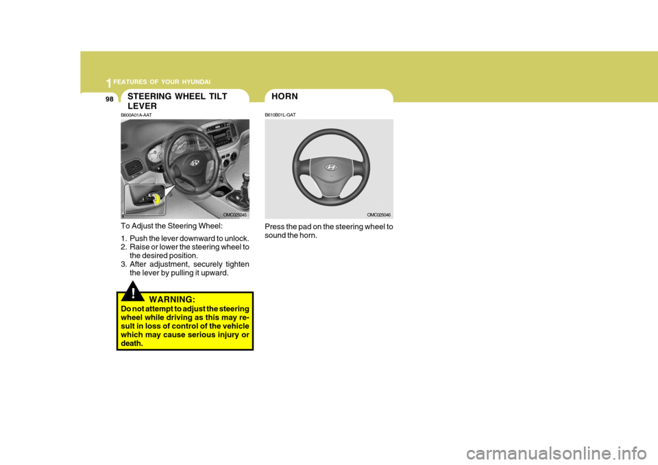Hyundai Accent 2007 Owners Manual 1FEATURES OF YOUR HYUNDAI
98HORN
B610B01L-GAT
Press the pad on the steering wheel to sound the horn.
OMC025046
!
STEERING WHEEL TILT LEVER
B600A01A-AAT
To Adjust the Steering Wheel:
1. Push the lever Hyundai Accent 2007 Owners Manual 1FEATURES OF YOUR HYUNDAI
98HORN
B610B01L-GAT
Press the pad on the steering wheel to sound the horn.
OMC025046
!
STEERING WHEEL TILT LEVER
B600A01A-AAT
To Adjust the Steering Wheel:
1. Push the lever