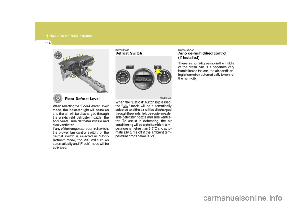 Hyundai Accent 2007  Owners Manual 1FEATURES OF YOUR HYUNDAI
114
Floor-Defrost Level
When selecting the "Floor-Defrost Level" mode, the indicator light will come on and the air will be discharged throughthe windshield defroster nozzle,