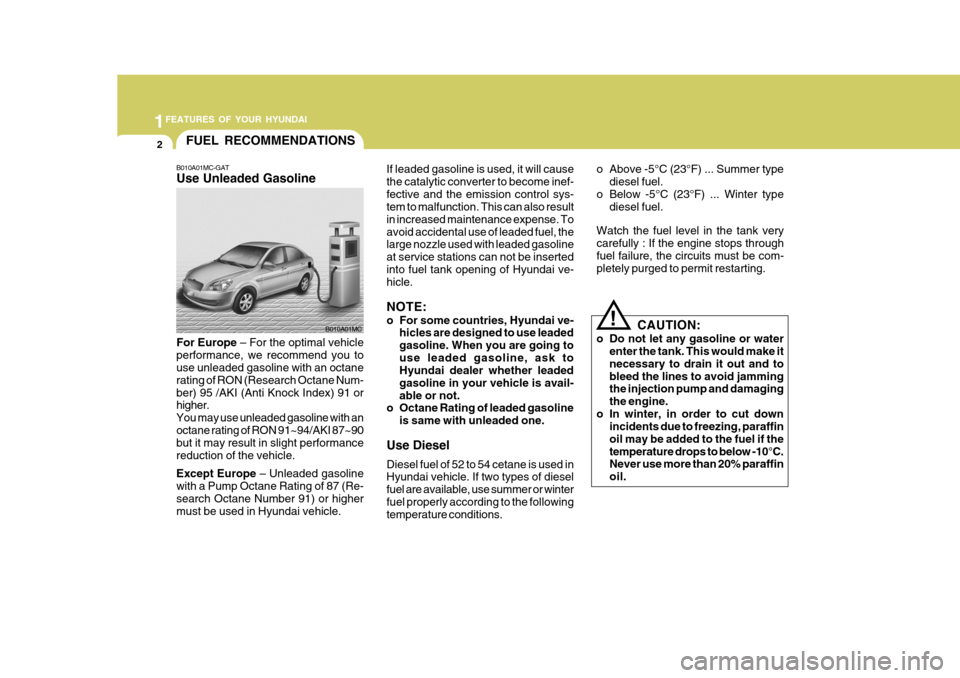 Hyundai Accent 2007 User Guide 1FEATURES OF YOUR HYUNDAI
2FUEL RECOMMENDATIONS
B010A01MC-GAT Use Unleaded Gasoline If leaded gasoline is used, it will cause the catalytic converter to become inef-fective and the emission control sy Hyundai Accent 2007 User Guide 1FEATURES OF YOUR HYUNDAI
2FUEL RECOMMENDATIONS
B010A01MC-GAT Use Unleaded Gasoline If leaded gasoline is used, it will cause the catalytic converter to become inef-fective and the emission control sy