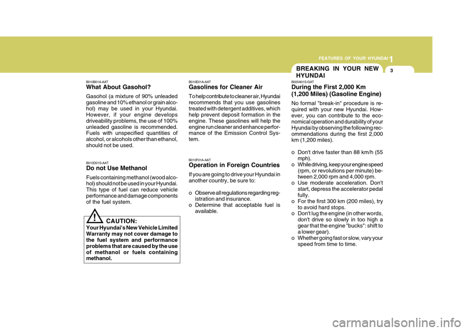 Hyundai Accent 2007 User Guide 1
FEATURES OF YOUR HYUNDAI
3BREAKING IN YOUR NEW HYUNDAI
B010B01A-AAT What About Gasohol? Gasohol (a mixture of 90% unleaded gasoline and 10% ethanol or grain alco-hol) may be used in your Hyundai. Ho Hyundai Accent 2007 User Guide 1
FEATURES OF YOUR HYUNDAI
3BREAKING IN YOUR NEW HYUNDAI
B010B01A-AAT What About Gasohol? Gasohol (a mixture of 90% unleaded gasoline and 10% ethanol or grain alco-hol) may be used in your Hyundai. Ho
