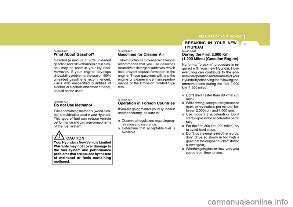 Hyundai Accent 2007  Owners Manual 1
FEATURES OF YOUR HYUNDAI
3BREAKING IN YOUR NEW HYUNDAI
B010B01A-AAT What About Gasohol? Gasohol (a mixture of 90% unleaded gasoline and 10% ethanol or grain alco-hol) may be used in your Hyundai. Ho