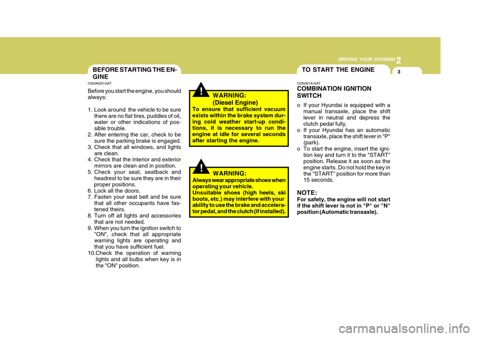 Hyundai Accent 2007  Owners Manual 2
 DRIVING YOUR HYUNDAI
3
2
 DRIVING YOUR HYUNDAI
3
!
BEFORE STARTING THE EN- GINE
C020A02O-GAT Before you start the engine, you should always: 
1. Look around  the vehicle to be sure
there are no fla