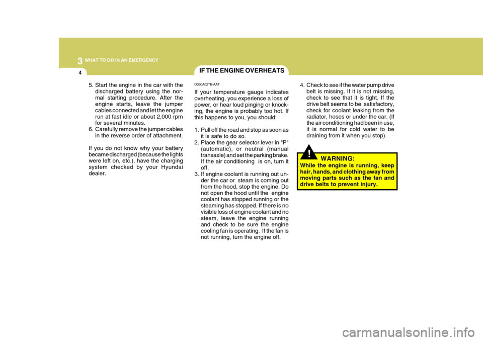 Hyundai Accent 2007  Owners Manual 3 WHAT TO DO IN AN EMERGENCY
4
!
IF THE ENGINE OVERHEATS
D030A02TB-AAT If your temperature gauge indicates overheating, you experience a loss of power, or hear loud pinging or knock- ing, the engine i