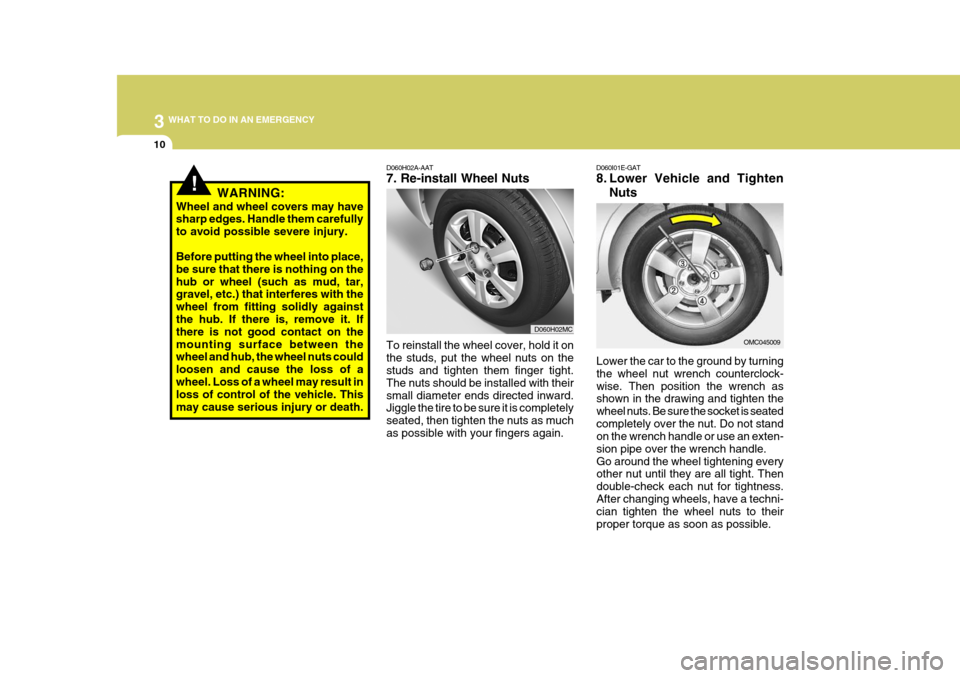 Hyundai Accent 2007  Owners Manual 3 WHAT TO DO IN AN EMERGENCY
10
!
D060H02A-AAT 7. Re-install Wheel Nuts
Lower the car to the ground by turning the wheel nut wrench counterclock-wise. Then position the wrench as shown in the drawing 