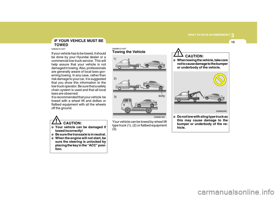 Hyundai Accent 2007 Owners Manual 3
WHAT TO DO IN AN EMERGENCY
13
D080B01O-GAT Towing the Vehicle
D080B01MC
Your vehicle can be towed by wheel lift type truck (1), (2) or flatbed equipment(3). 1)
2)3)
dolly
D080B02MC
CAUTION:
o When t Hyundai Accent 2007 Owners Manual 3
WHAT TO DO IN AN EMERGENCY
13
D080B01O-GAT Towing the Vehicle
D080B01MC
Your vehicle can be towed by wheel lift type truck (1), (2) or flatbed equipment(3). 1)
2)3)
dolly
D080B02MC
CAUTION:
o When t
