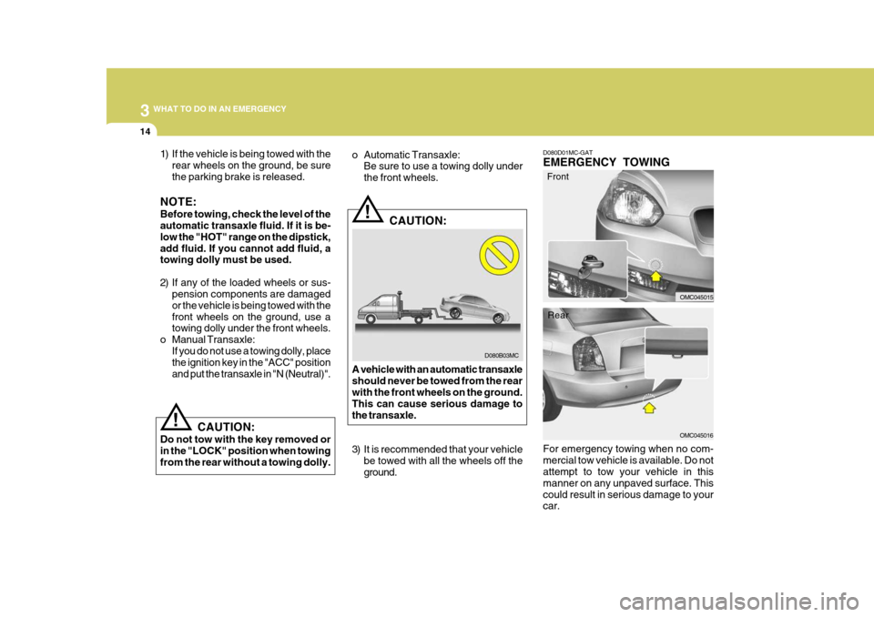 Hyundai Accent 2007 Owners Manual 3 WHAT TO DO IN AN EMERGENCY
14
!
D080B03MC
o Automatic Transaxle:
Be sure to use a towing dolly under the front wheels.
CAUTION:
A vehicle with an automatic transaxleshould never be towed from the re Hyundai Accent 2007 Owners Manual 3 WHAT TO DO IN AN EMERGENCY
14
!
D080B03MC
o Automatic Transaxle:
Be sure to use a towing dolly under the front wheels.
CAUTION:
A vehicle with an automatic transaxleshould never be towed from the re