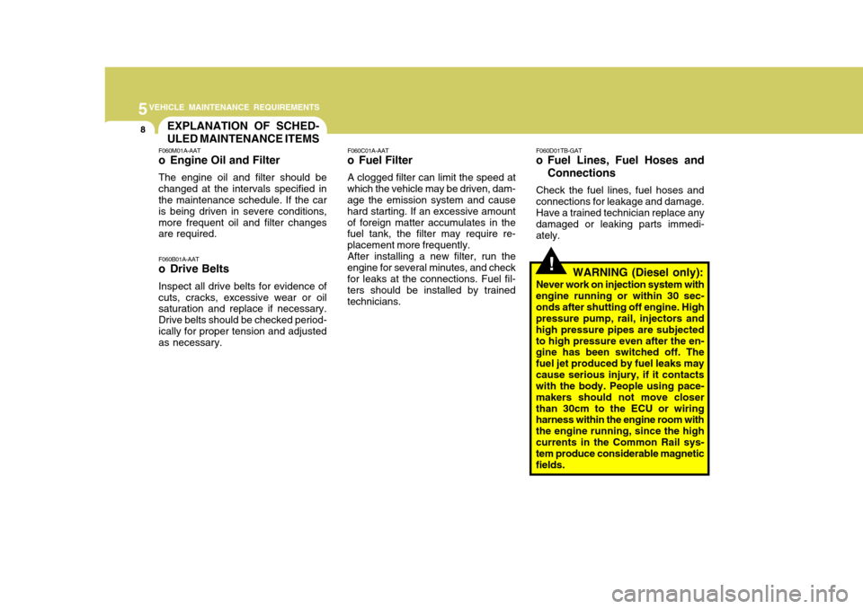 Hyundai Accent 2007  Owners Manual 5VEHICLE MAINTENANCE REQUIREMENTS
8
!
EXPLANATION OF SCHED- ULED MAINTENANCE ITEMS
F060M01A-AAT 
o Engine Oil and Filter The engine oil and filter should be changed at the intervals specified in the m