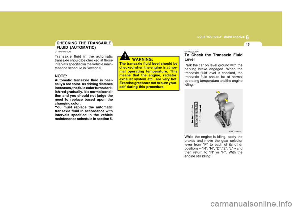 Hyundai Accent 2007 Owners Manual 6
DO-IT-YOURSELF MAINTENANCE
15CHECKING THE TRANSAXLE FLUID (AUTOMATIC)
G110A01MC-AAT Transaxle fluid in the automatic transaxle should be checked at those intervals specified in the vehicle main- ten Hyundai Accent 2007 Owners Manual 6
DO-IT-YOURSELF MAINTENANCE
15CHECKING THE TRANSAXLE FLUID (AUTOMATIC)
G110A01MC-AAT Transaxle fluid in the automatic transaxle should be checked at those intervals specified in the vehicle main- ten
