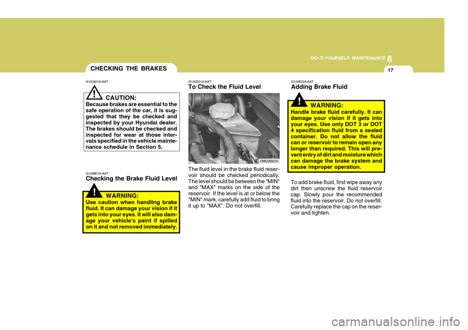 Hyundai Accent 2007 Owners Manual 6
DO-IT-YOURSELF MAINTENANCE
17
!
CHECKING THE BRAKES
G120A01A-AAT
G120B01A-AAT Checking the Brake Fluid Level
! CAUTION:
Because brakes are essential to the safe operation of the car, it is sug-geste Hyundai Accent 2007 Owners Manual 6
DO-IT-YOURSELF MAINTENANCE
17
!
CHECKING THE BRAKES
G120A01A-AAT
G120B01A-AAT Checking the Brake Fluid Level
! CAUTION:
Because brakes are essential to the safe operation of the car, it is sug-geste