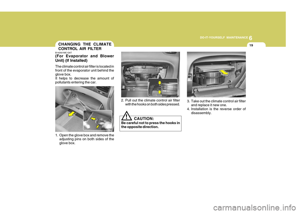 Hyundai Accent 2007 Owners Manual 6
DO-IT-YOURSELF MAINTENANCE
19CHANGING THE CLIMATE CONTROL AIR FILTER
B145A01MC
B145A01MC-GAT
(For Evaporator and Blower Unit) (If Installed) The climate control air filter is located in front of th Hyundai Accent 2007 Owners Manual 6
DO-IT-YOURSELF MAINTENANCE
19CHANGING THE CLIMATE CONTROL AIR FILTER
B145A01MC
B145A01MC-GAT
(For Evaporator and Blower Unit) (If Installed) The climate control air filter is located in front of th