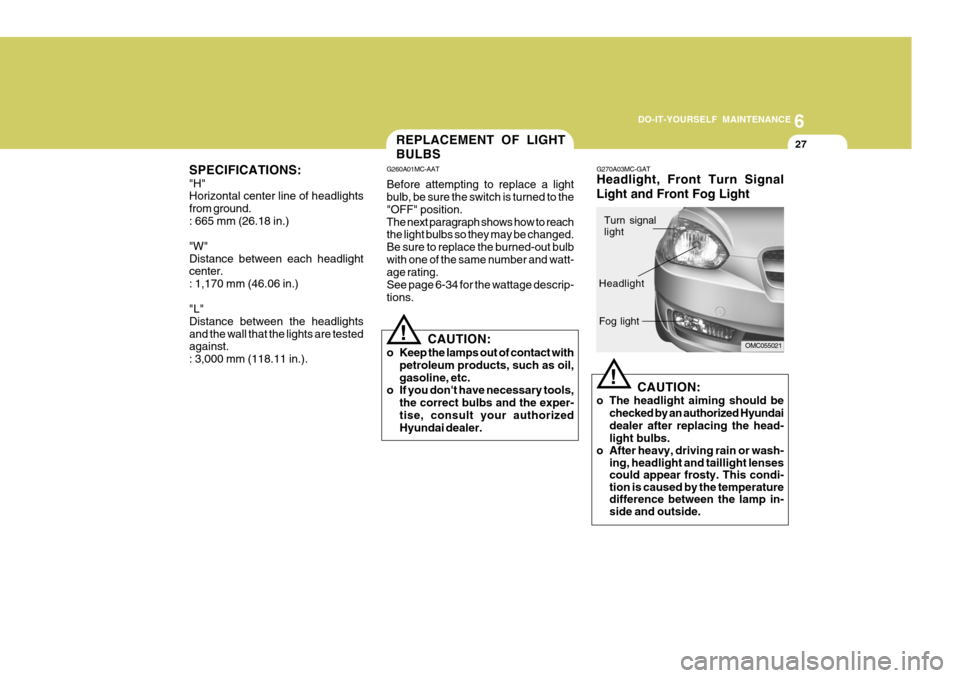 Hyundai Accent 2007 Owners Manual 6
DO-IT-YOURSELF MAINTENANCE
27REPLACEMENT OF LIGHT BULBS
SPECIFICATIONS: "H" Horizontal center line of headlights from ground.: 665 mm (26.18 in.) "W" Distance between each headlight center. : 1,170 Hyundai Accent 2007 Owners Manual 6
DO-IT-YOURSELF MAINTENANCE
27REPLACEMENT OF LIGHT BULBS
SPECIFICATIONS: "H" Horizontal center line of headlights from ground.: 665 mm (26.18 in.) "W" Distance between each headlight center. : 1,170