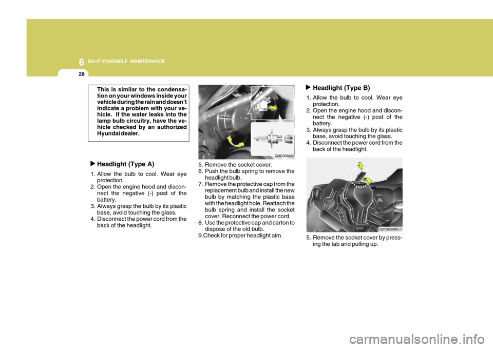 Hyundai Accent 2007  Owners Manual 6 DO-IT-YOURSELF MAINTENANCE
28
5. Remove the socket cover. 
6. Push the bulb spring to remove theheadlight bulb.
7. Remove the protective cap from the replacement bulb and install the new bulb by mat