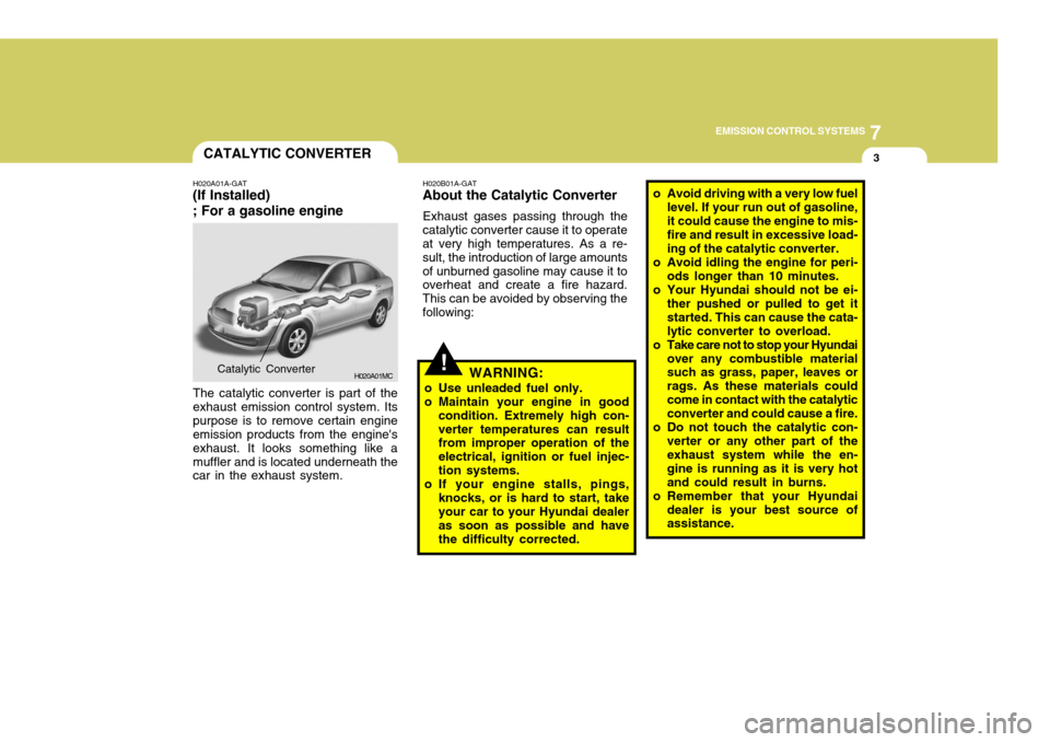 Hyundai Accent 2007  Owners Manual 7
EMISSION CONTROL SYSTEMS
3
!
CATALYTIC CONVERTER
H020A01A-GAT
(If Installed) ; For a gasoline engine
H020A01MC
The catalytic converter is part of the exhaust emission control system. Itspurpose is t