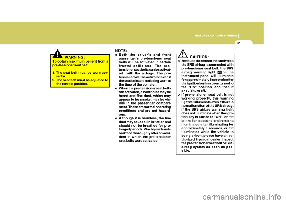 Hyundai Accent 2007 Workshop Manual 1
FEATURES OF YOUR HYUNDAI
41
!WARNING:
To obtain maximum benefit from a pre-tensioner seat belt: 
1. The seat belt must be worn cor- rectly.
2. The seat belt must be adjusted to the correct position.