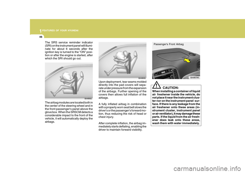 Hyundai Accent 2007 Workshop Manual 1FEATURES OF YOUR HYUNDAI
46
The SRS service reminder indicator (SRI) on the instrument panel will illumi-nate for about 6 seconds after the ignition key is turned to the "ON" posi- tion or after the 