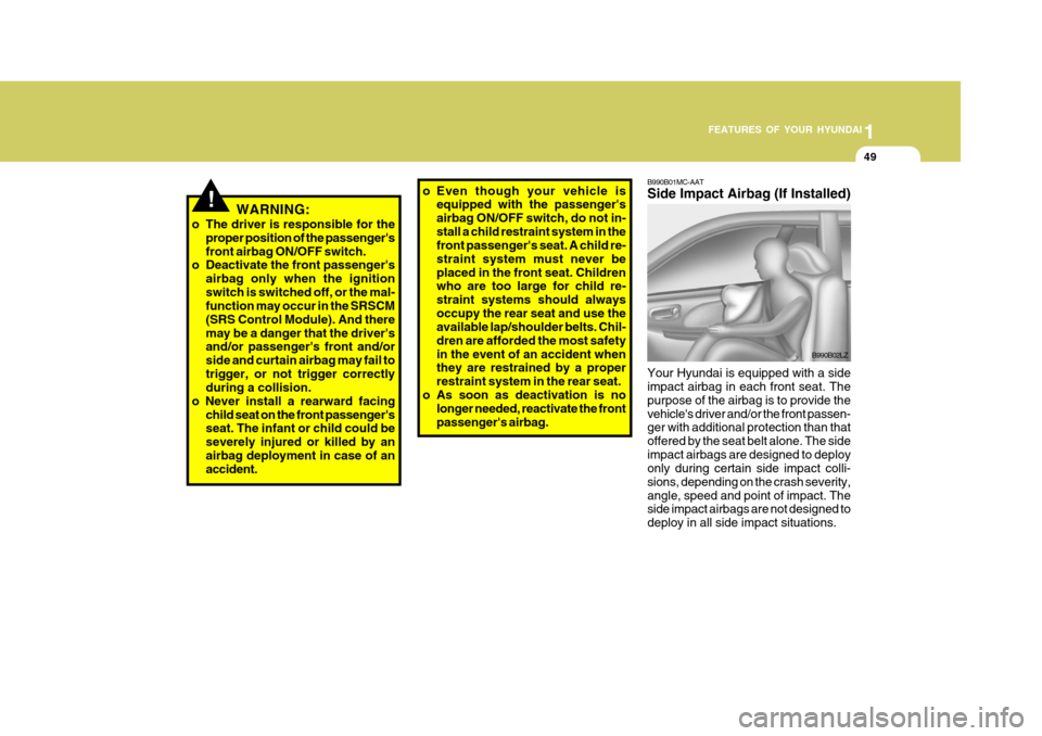 Hyundai Accent 2007 Repair Manual 1
FEATURES OF YOUR HYUNDAI
49
B990B01MC-AAT Side Impact Airbag (If Installed) Your Hyundai is equipped with a side impact airbag in each front seat. The purpose of the airbag is to provide thevehicle